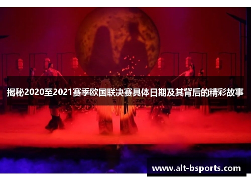 揭秘2020至2021赛季欧国联决赛具体日期及其背后的精彩故事