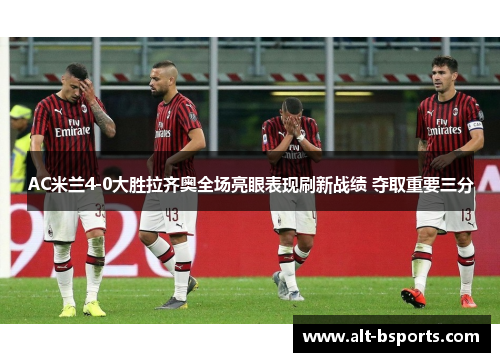 AC米兰4-0大胜拉齐奥全场亮眼表现刷新战绩 夺取重要三分