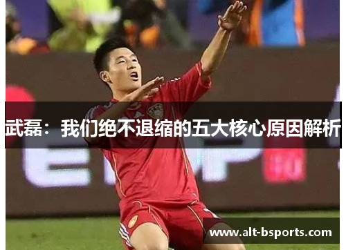 武磊：我们绝不退缩的五大核心原因解析