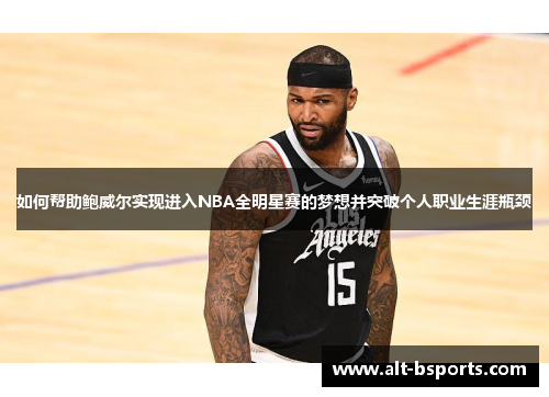 如何帮助鲍威尔实现进入NBA全明星赛的梦想并突破个人职业生涯瓶颈