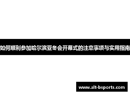 如何顺利参加哈尔滨亚冬会开幕式的注意事项与实用指南