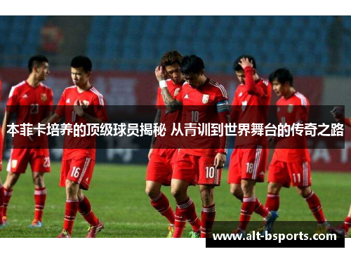 本菲卡培养的顶级球员揭秘 从青训到世界舞台的传奇之路