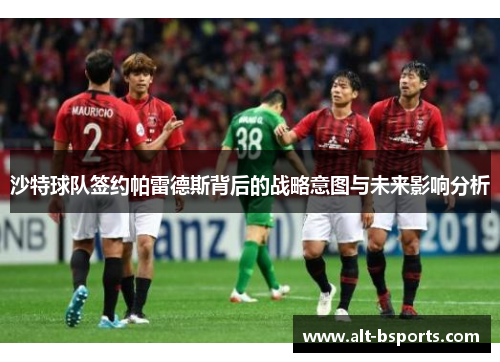 沙特球队签约帕雷德斯背后的战略意图与未来影响分析