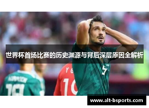世界杯首场比赛的历史渊源与背后深层原因全解析